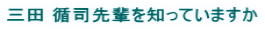 三田 循司先輩を知っていますか 